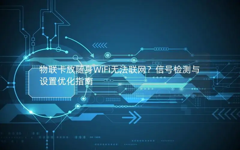 物联卡放随身WiFi无法联网？信号检测与设置优化指南