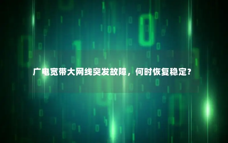 广电宽带大网线突发故障，何时恢复稳定？