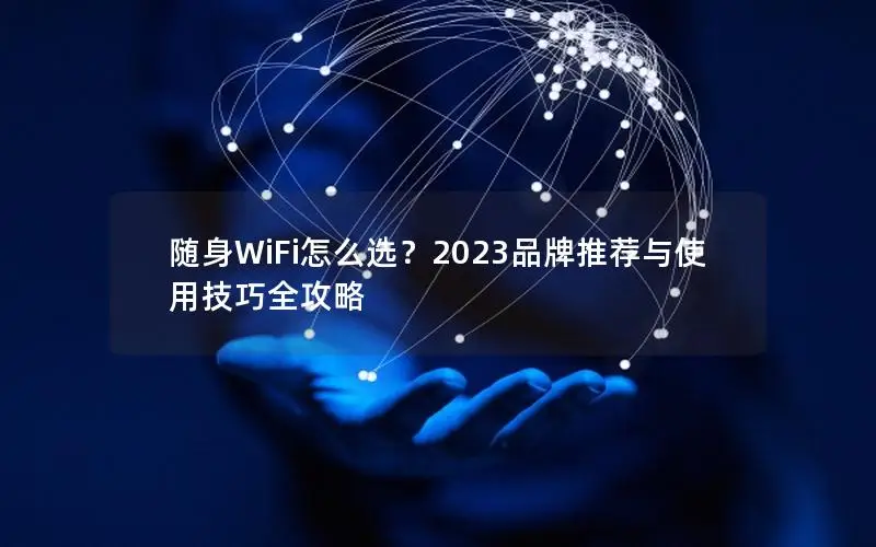 随身WiFi怎么选？2023品牌推荐与使用技巧全攻略