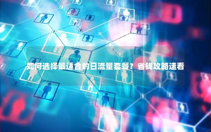如何选择最适合的日流量套餐？省钱攻略速看