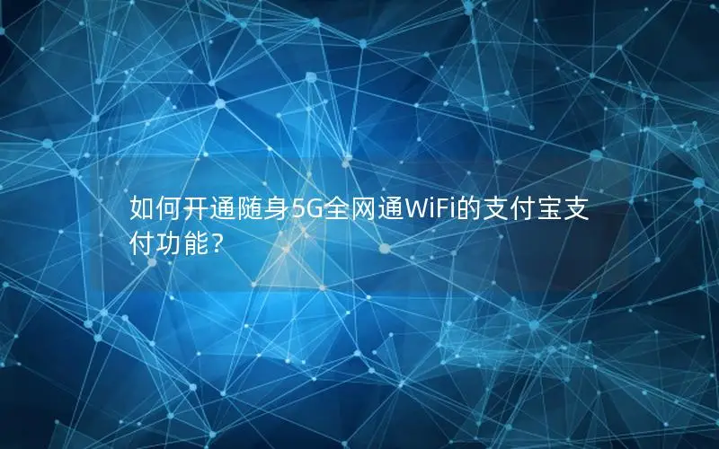 如何开通随身5G全网通WiFi的支付宝支付功能？