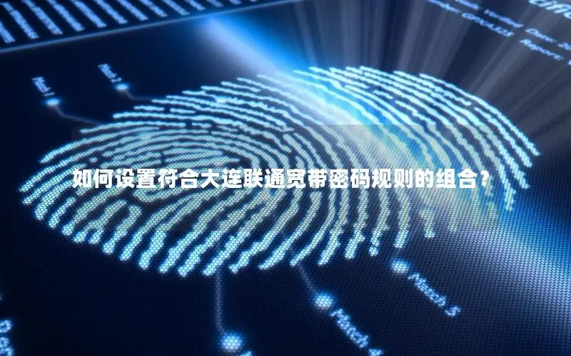 如何设置符合大连联通宽带密码规则的组合？