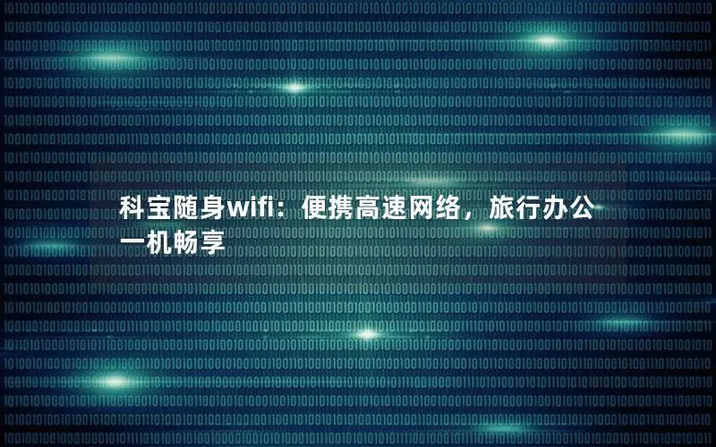 科宝随身wifi：便携高速网络，旅行办公一机畅享