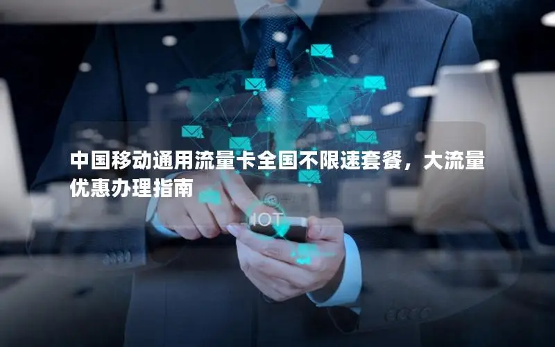 中国移动通用流量卡全国不限速套餐，大流量优惠办理指南