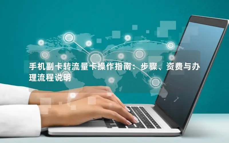 手机副卡转流量卡操作指南：步骤、资费与办理流程说明