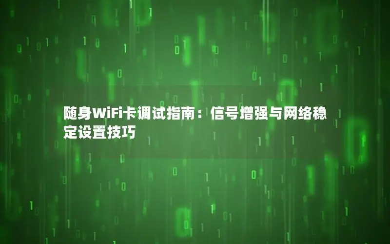 随身WiFi卡调试指南：信号增强与网络稳定设置技巧