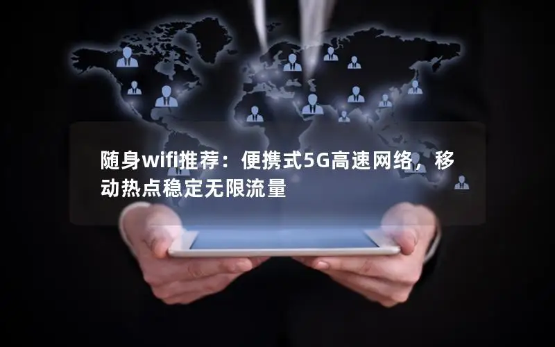 随身wifi推荐：便携式5G高速网络，移动热点稳定无限流量