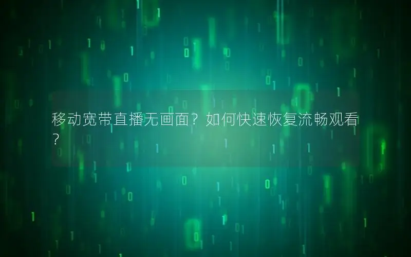 移动宽带直播无画面？如何快速恢复流畅观看？