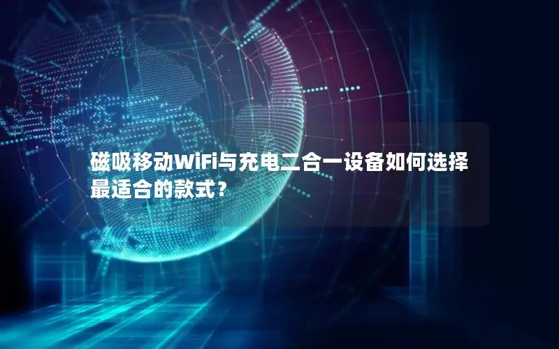 磁吸移动WiFi与充电二合一设备如何选择最适合的款式？