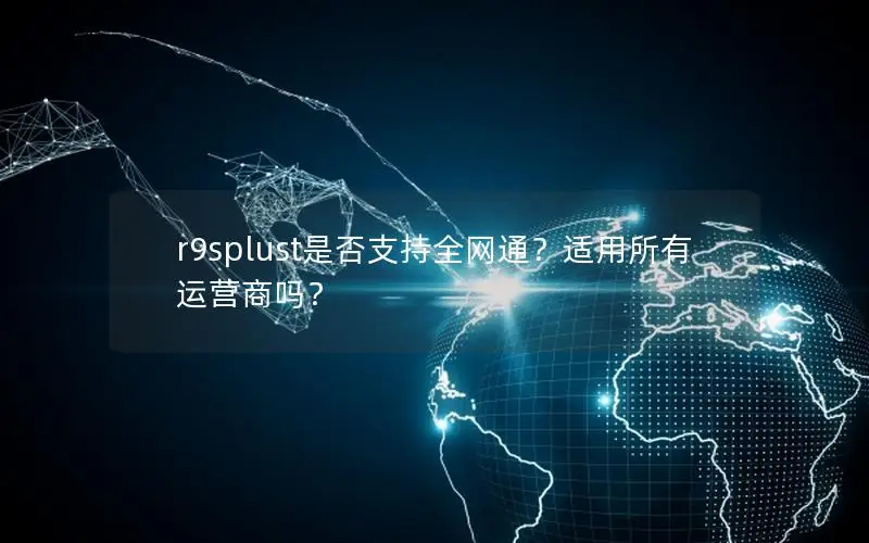 r9splust是否支持全网通？适用所有运营商吗？