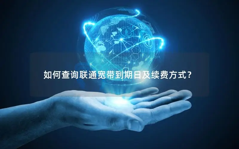 如何查询联通宽带到期日及续费方式？