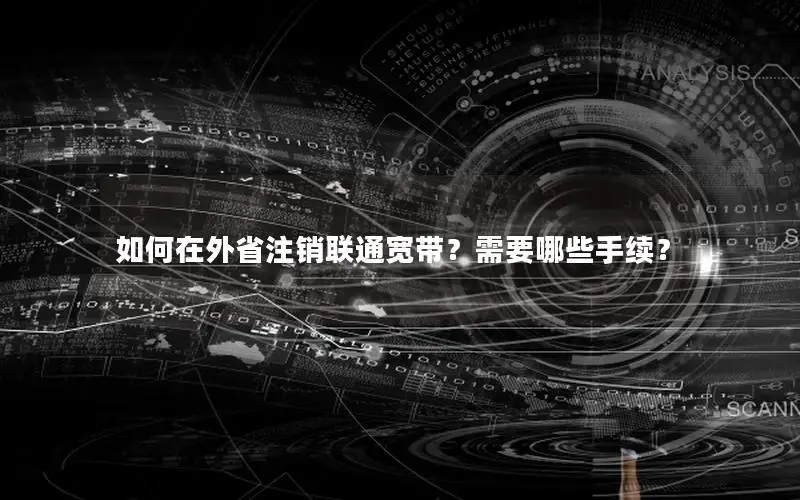 如何在外省注销联通宽带？需要哪些手续？