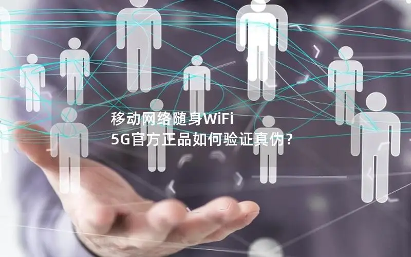 移动网络随身WiFi 5G官方正品如何验证真伪？