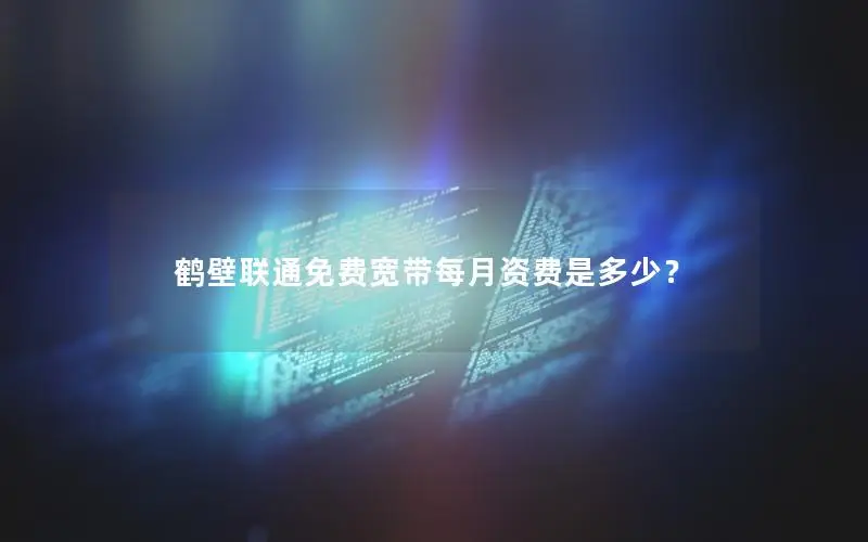 鹤壁联通免费宽带每月资费是多少？