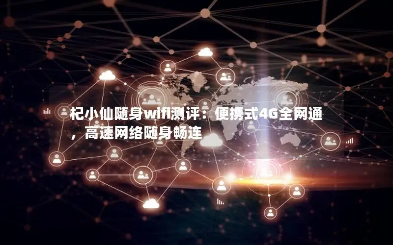 杞小仙随身wifi测评：便携式4G全网通，高速网络随身畅连