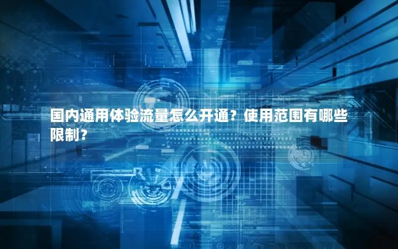国内通用体验流量怎么开通？使用范围有哪些限制？