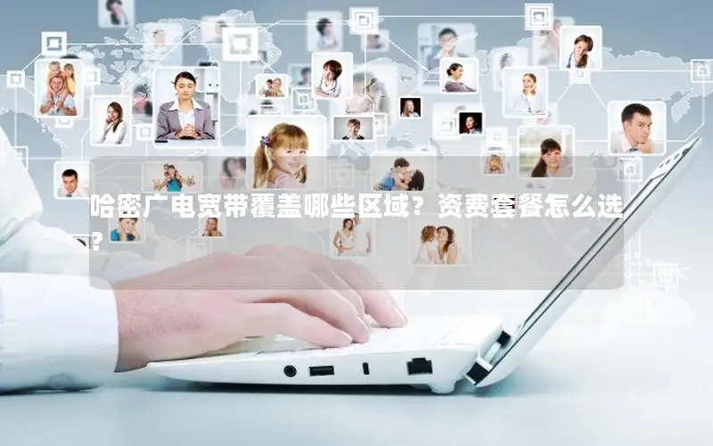 哈密广电宽带覆盖哪些区域？资费套餐怎么选？
