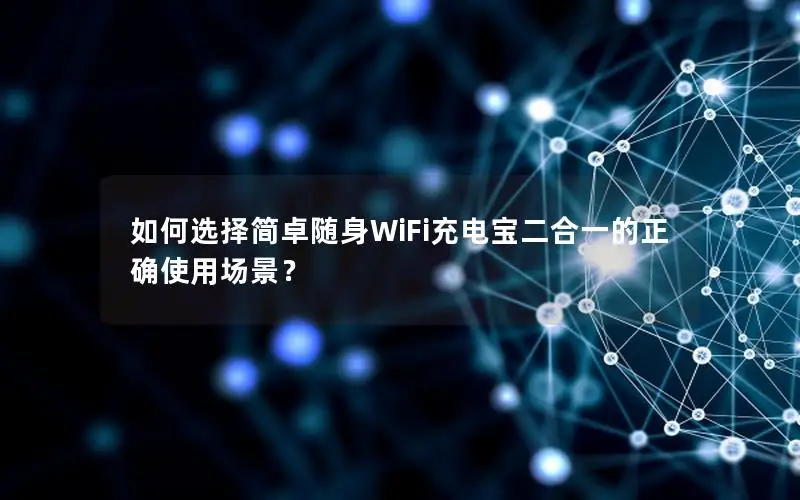 如何选择简卓随身WiFi充电宝二合一的正确使用场景？