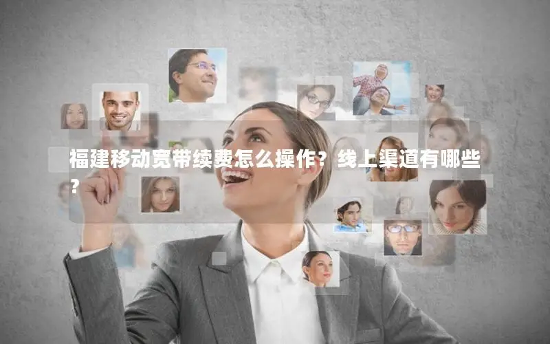 福建移动宽带续费怎么操作？线上渠道有哪些？