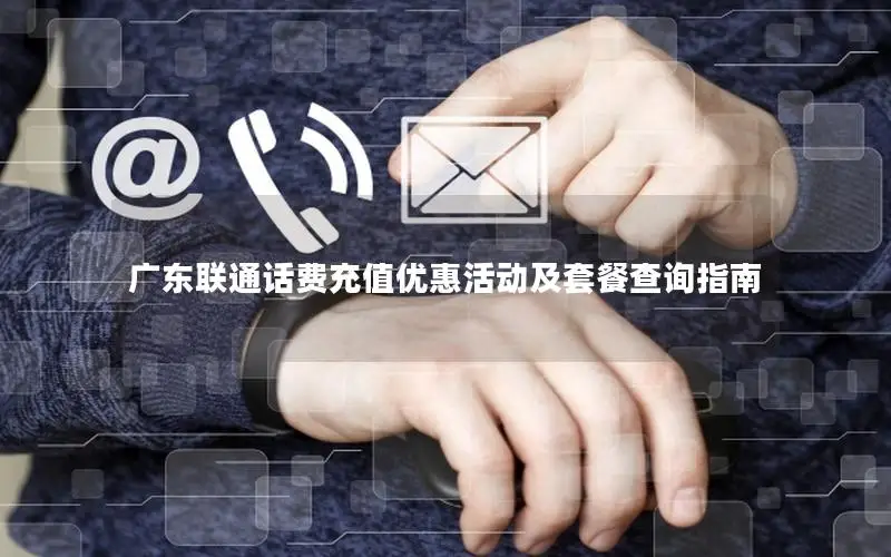 广东联通话费充值优惠活动及套餐查询指南