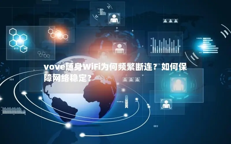 vove随身WiFi为何频繁断连？如何保障网络稳定？
