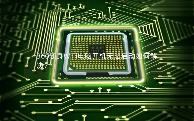 360随身WiFi电脑开机无法启动如何解决？