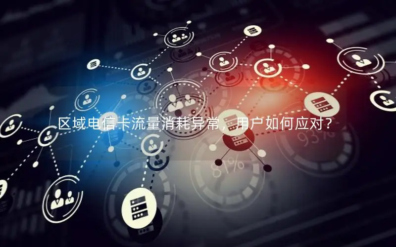 区域电信卡流量消耗异常，用户如何应对？