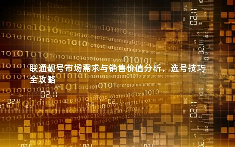 联通靓号市场需求与销售价值分析，选号技巧全攻略