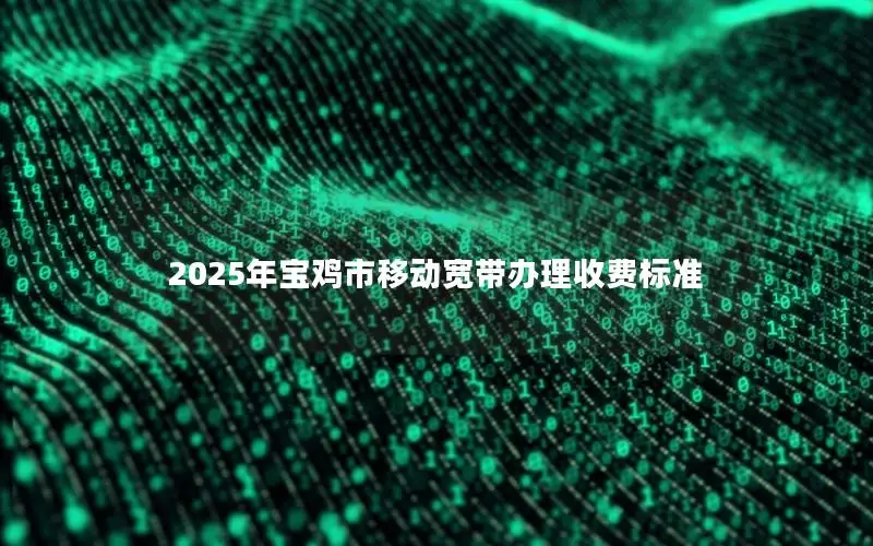 2025年宝鸡市移动宽带办理收费标准