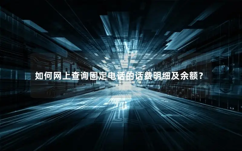 如何网上查询固定电话的话费明细及余额？