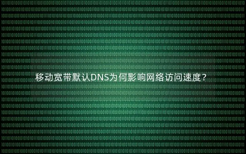 移动宽带默认DNS为何影响网络访问速度？