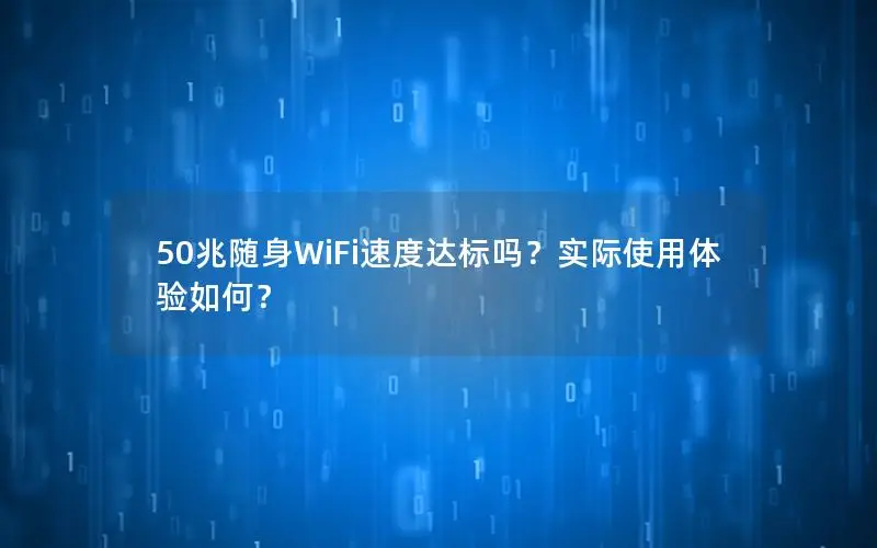 50兆随身WiFi速度达标吗？实际使用体验如何？
