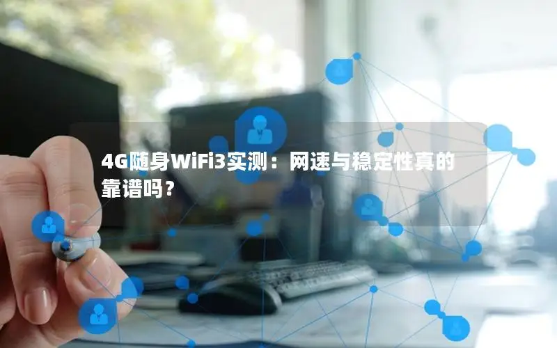 4G随身WiFi3实测：网速与稳定性真的靠谱吗？