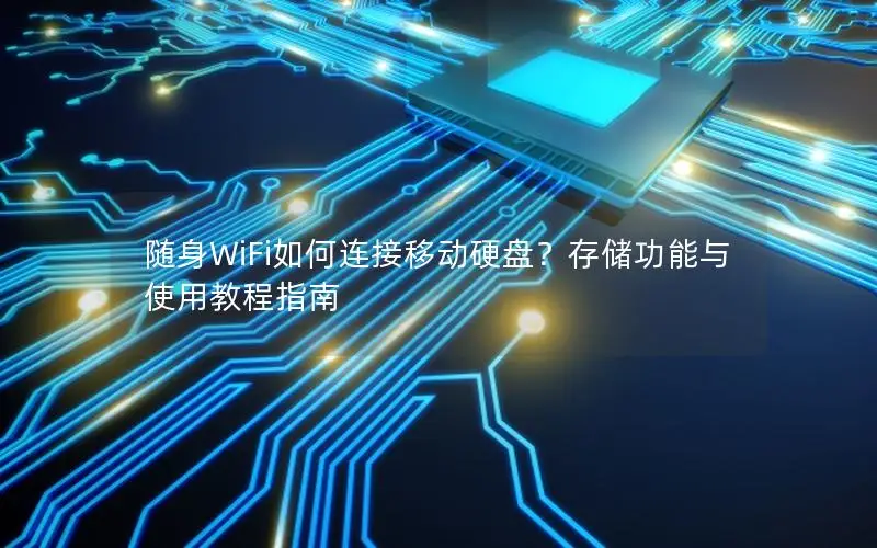 随身WiFi如何连接移动硬盘？存储功能与使用教程指南