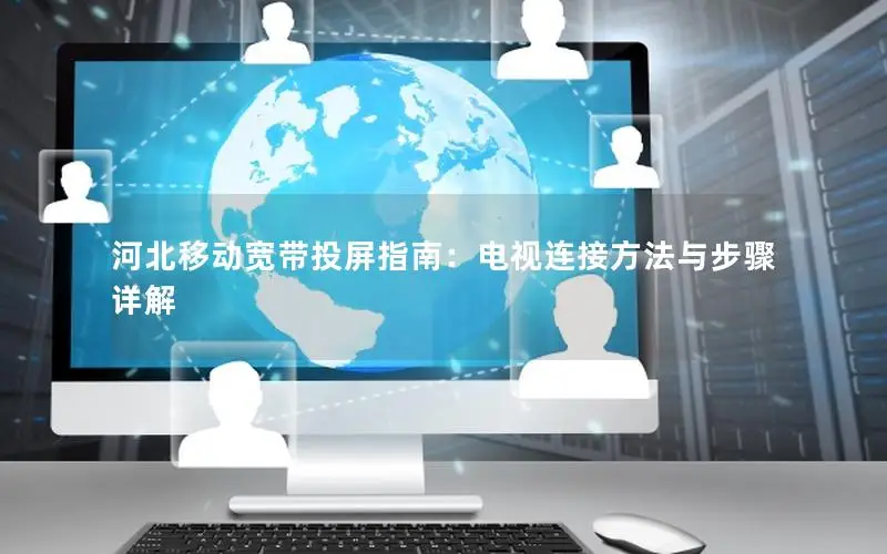 河北移动宽带投屏指南：电视连接方法与步骤详解