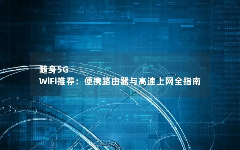 随身5G WiFi推荐：便携路由器与高速上网全指南