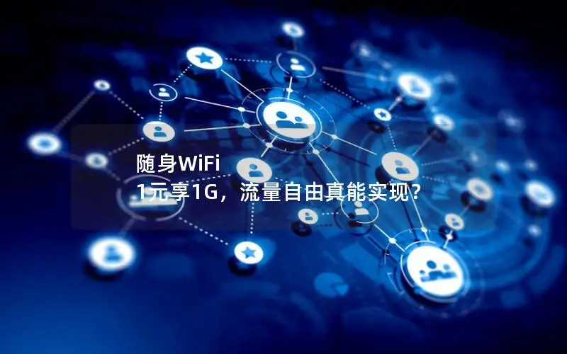 随身WiFi 1元享1G，流量自由真能实现？