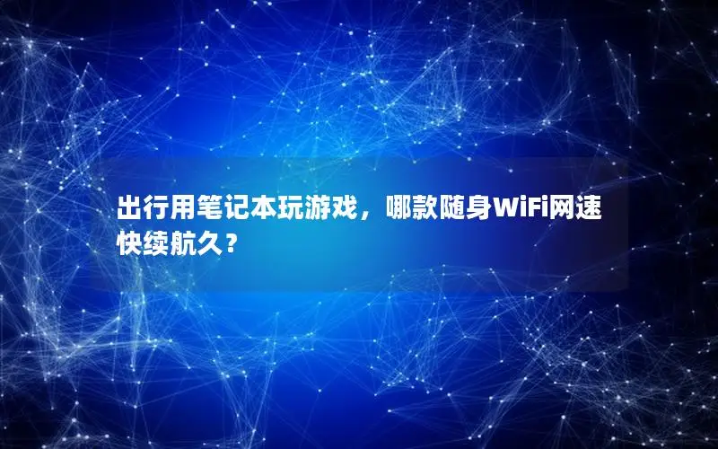 出行用笔记本玩游戏，哪款随身WiFi网速快续航久？