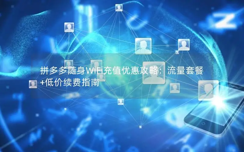 拼多多随身WiFi充值优惠攻略：流量套餐+低价续费指南