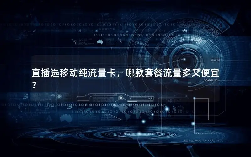 直播选移动纯流量卡，哪款套餐流量多又便宜？
