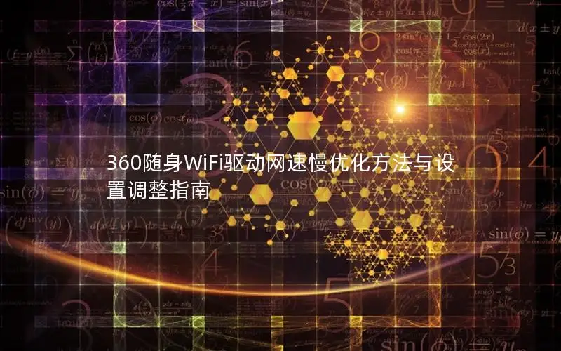 360随身WiFi驱动网速慢优化方法与设置调整指南