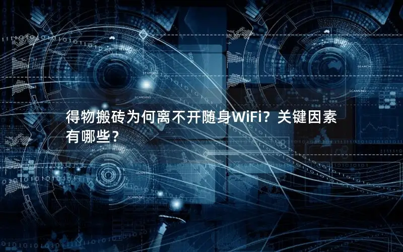 得物搬砖为何离不开随身WiFi？关键因素有哪些？