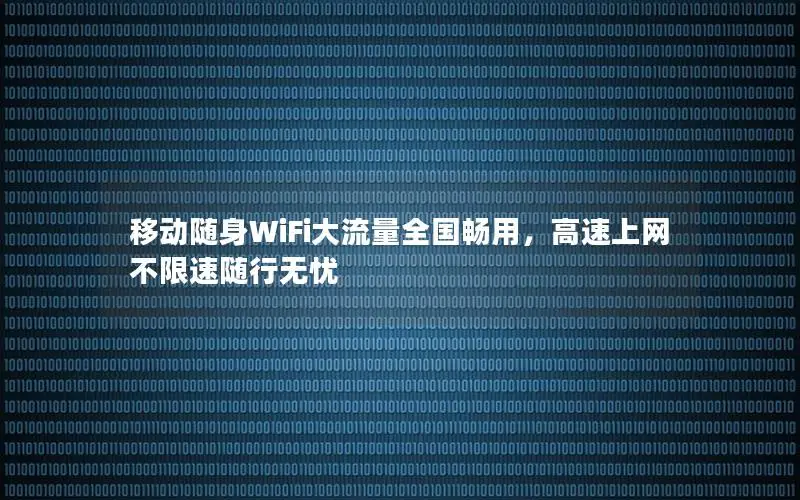 移动随身WiFi大流量全国畅用，高速上网不限速随行无忧