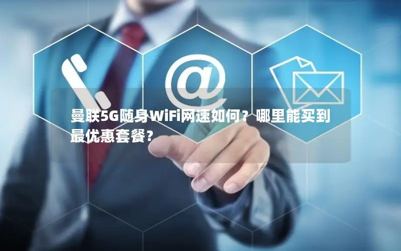 曼联5G随身WiFi网速如何？哪里能买到最优惠套餐？