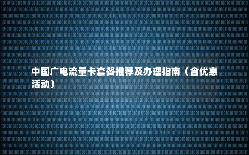 中国广电流量卡套餐推荐及办理指南（含优惠活动）