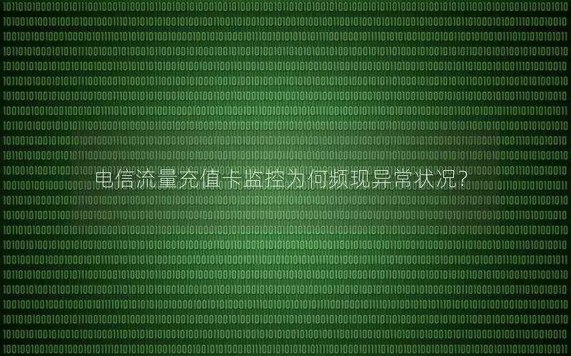 电信流量充值卡监控为何频现异常状况？