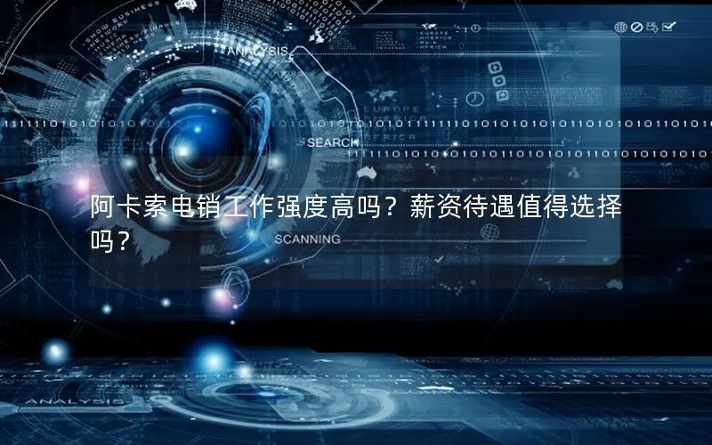 阿卡索电销工作强度高吗？薪资待遇值得选择吗？