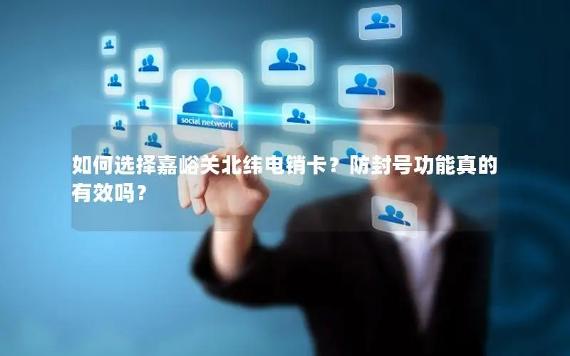 如何选择嘉峪关北纬电销卡？防封号功能真的有效吗？