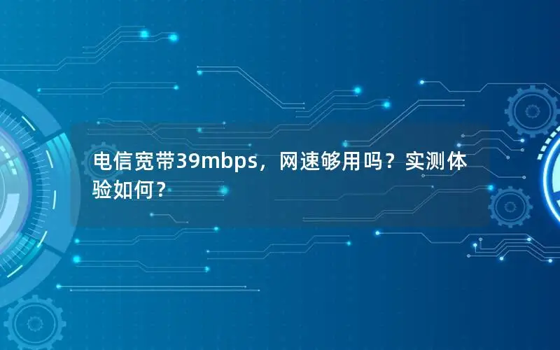 电信宽带39mbps，网速够用吗？实测体验如何？