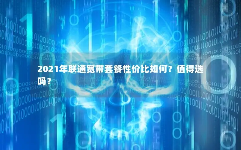 2021年联通宽带套餐性价比如何？值得选吗？
